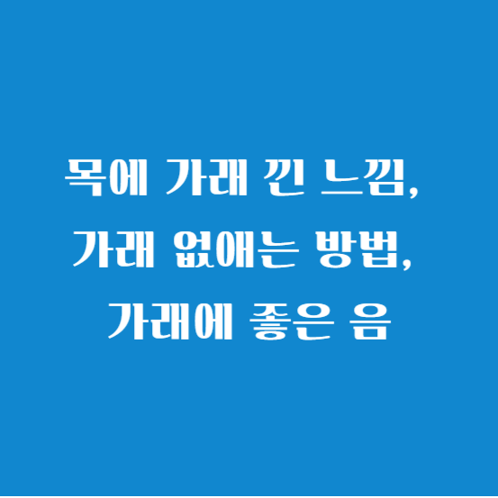 목에 가래 낀 느낌, 가래 없애는 방법, 가래에 좋은 음