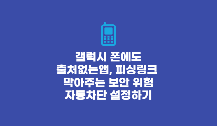 갤럭시 폰에도 출처없는앱&#44; 피싱링크 막아주는 보안 위험 자동차단 설정하기