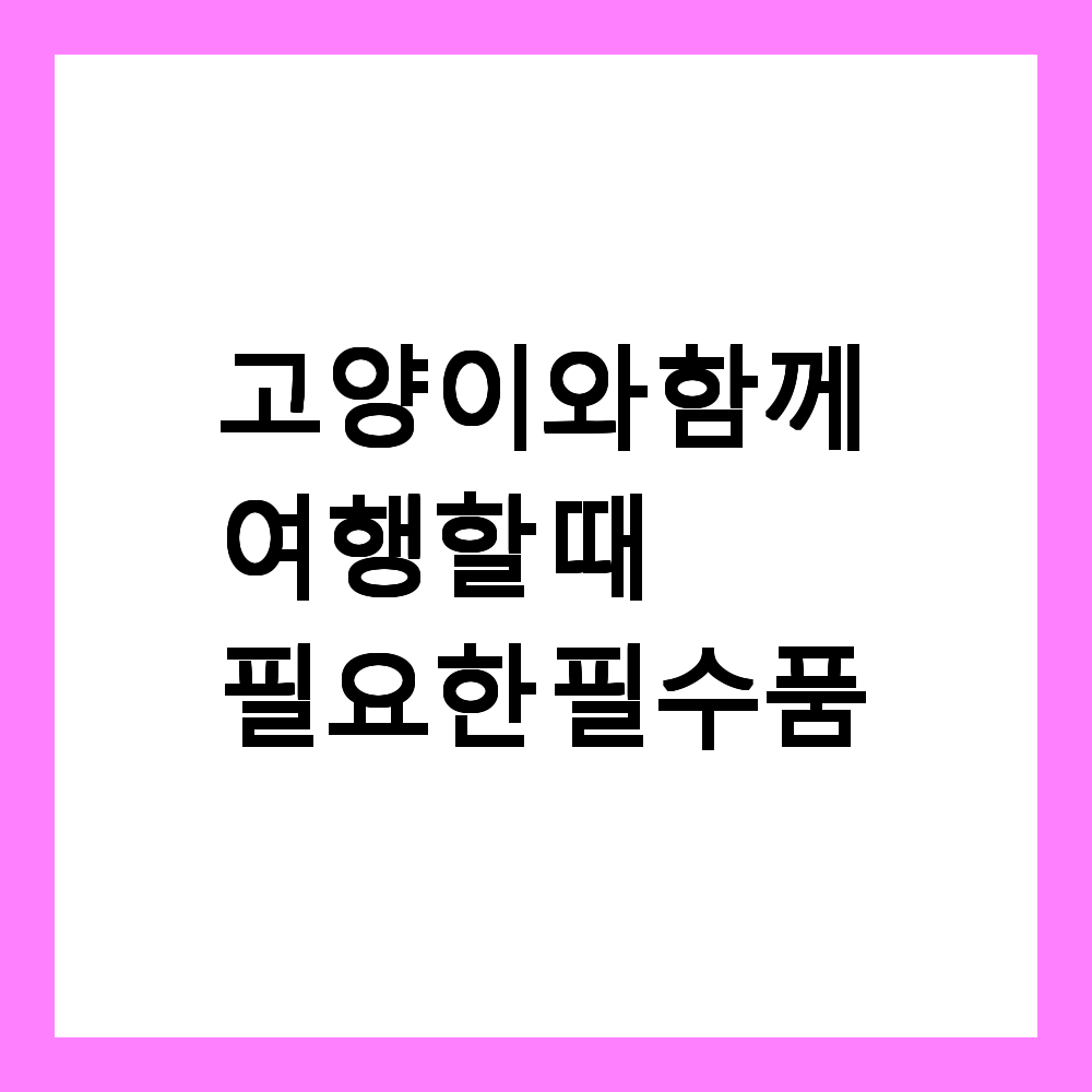 🐱 고양이와 함께 여행할 때 필요한 필수품