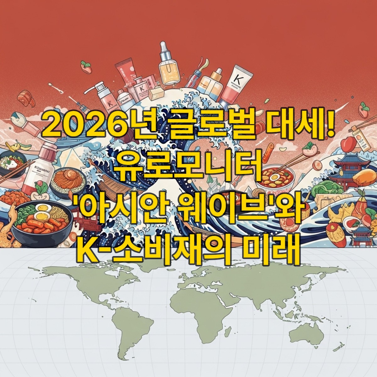 2026년 글로벌 소비자 트렌드를 이끄는 '아시안 웨이브'의 이미지를 형상화한 일러스트. 파도처럼 밀려오는 K뷰티 제품과 K푸드 아이템들이 세계 지도를 감싸고 있는 역동적인 모습.