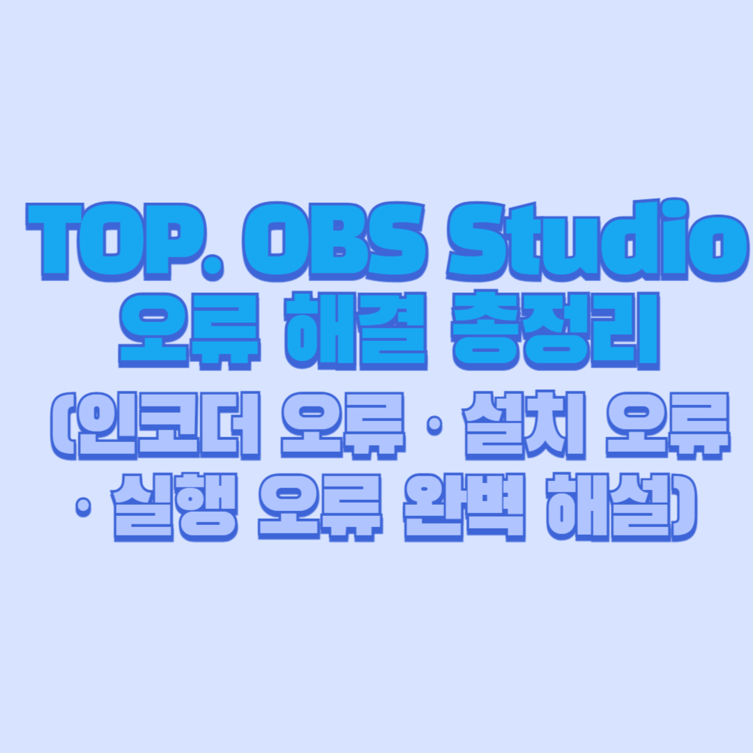 TOP. OBS Studio 오류 해결 총정리 (인코더 오류 · 설치 오류 · 실행 오류 완벽 해설)