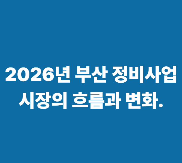 2026년 부산 정비사업 시장의 흐름과 변화