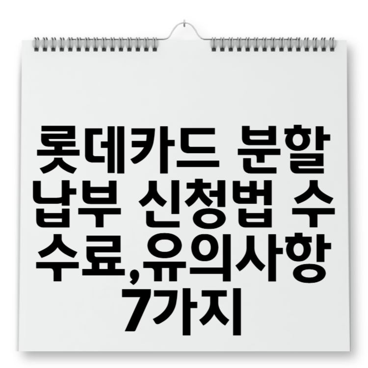 롯데카드 분할납부 신청법 수수료, 한 번에 갚기 힘들 때 필독 유의사항 7가지