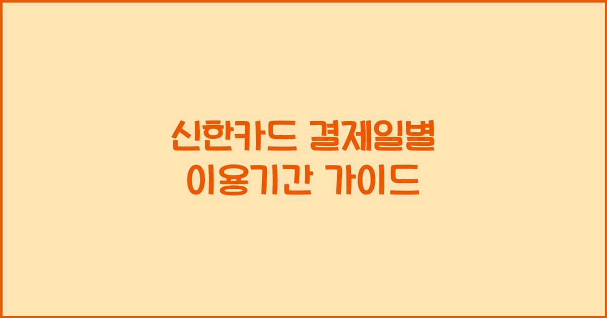 신한카드 결제일별 이용기간