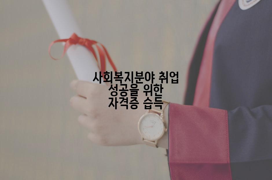 사회복지분야 취업 성공을 위한 자격증 습득