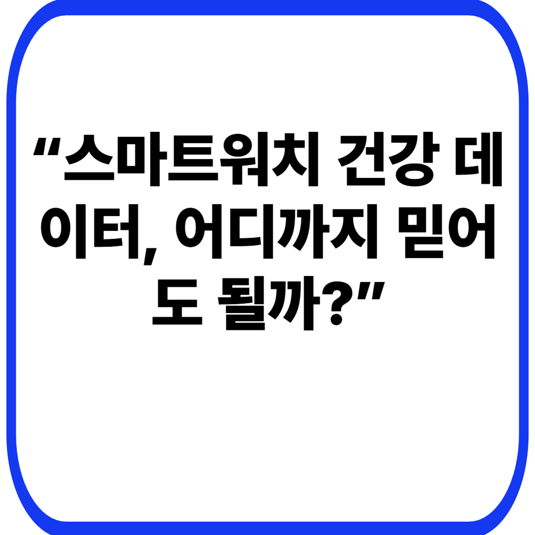스마트워치 건강 데이터 정확도 &ndash; 믿어도 되는 기준과 한계