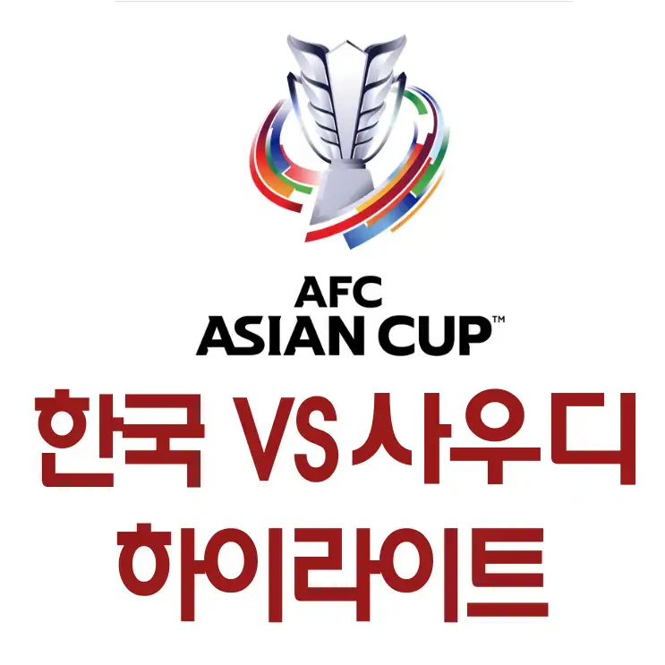 사우디전-
흰바탕 윗쪽 가운데 아시안컵 트로피 아래 검은글씨 AFC ASIAN CUP
아래 빨간글씨 한국VS사우디 하이라이트