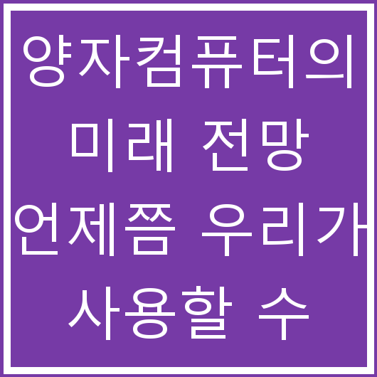 양자컴퓨터의 미래 전망 언제쯤 우리가 사용할 수 있을까