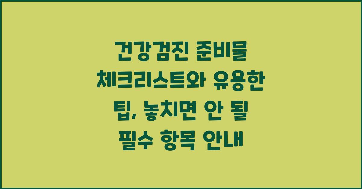 건강검진 준비물 체크리스트와 유용한 팁