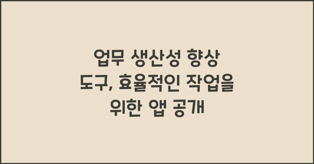 업무 생산성 향상 도구: 효율적인 작업을 위한 앱 추천