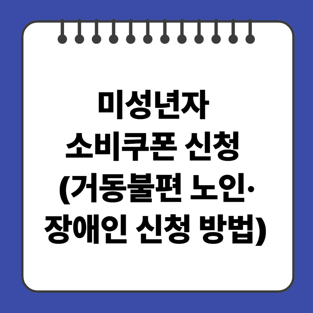 미성년자 소비쿠폰 신청 (거동불편 노인&middot;장애인 신청 방법까지)