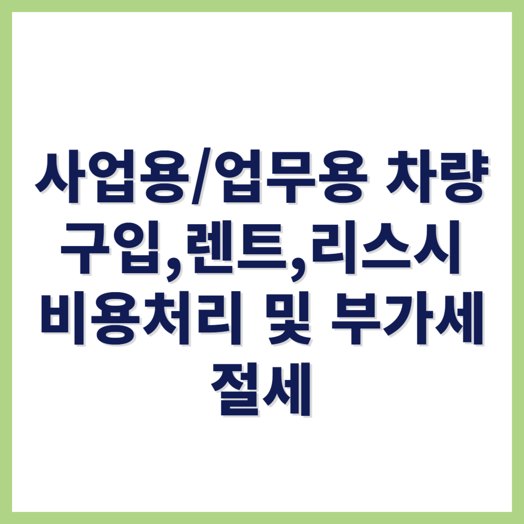 사업용 차량 구입 렌트 리스 비용처링 및 부가세 절세