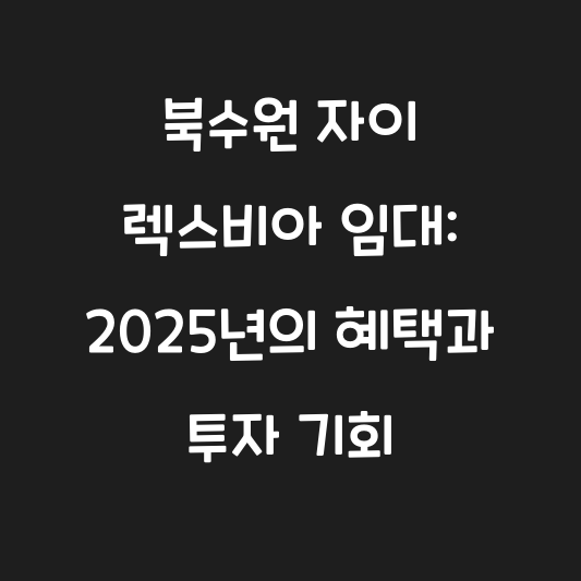 북수원 자이 렉스비아 임대: 2025년의 혜택과 투자 기회 대표 이미지