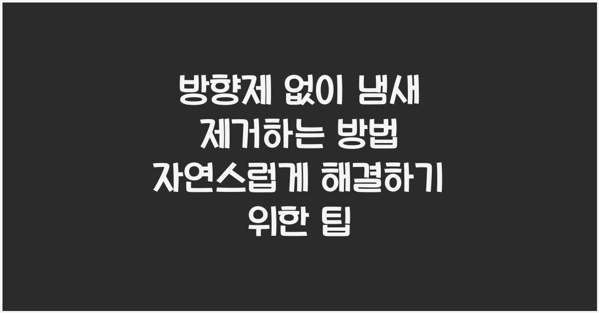 방향제 없이 냄새 제거하는 방법 (자연스럽게 해결하기)
