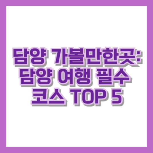 담양 가볼만한곳: 담양 여행 필수 코스 TOP 5