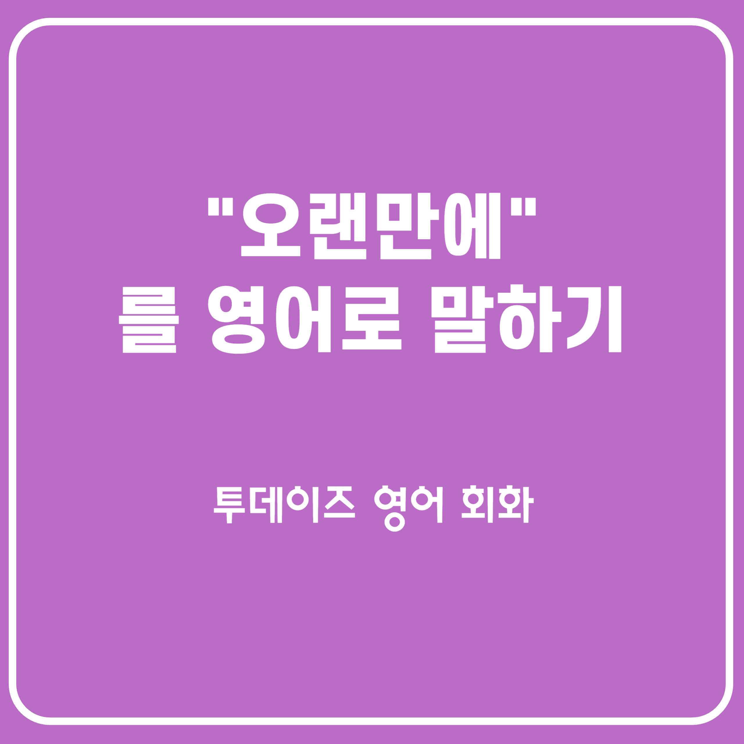 &#39;오랜만에&#39; 영어로 표현