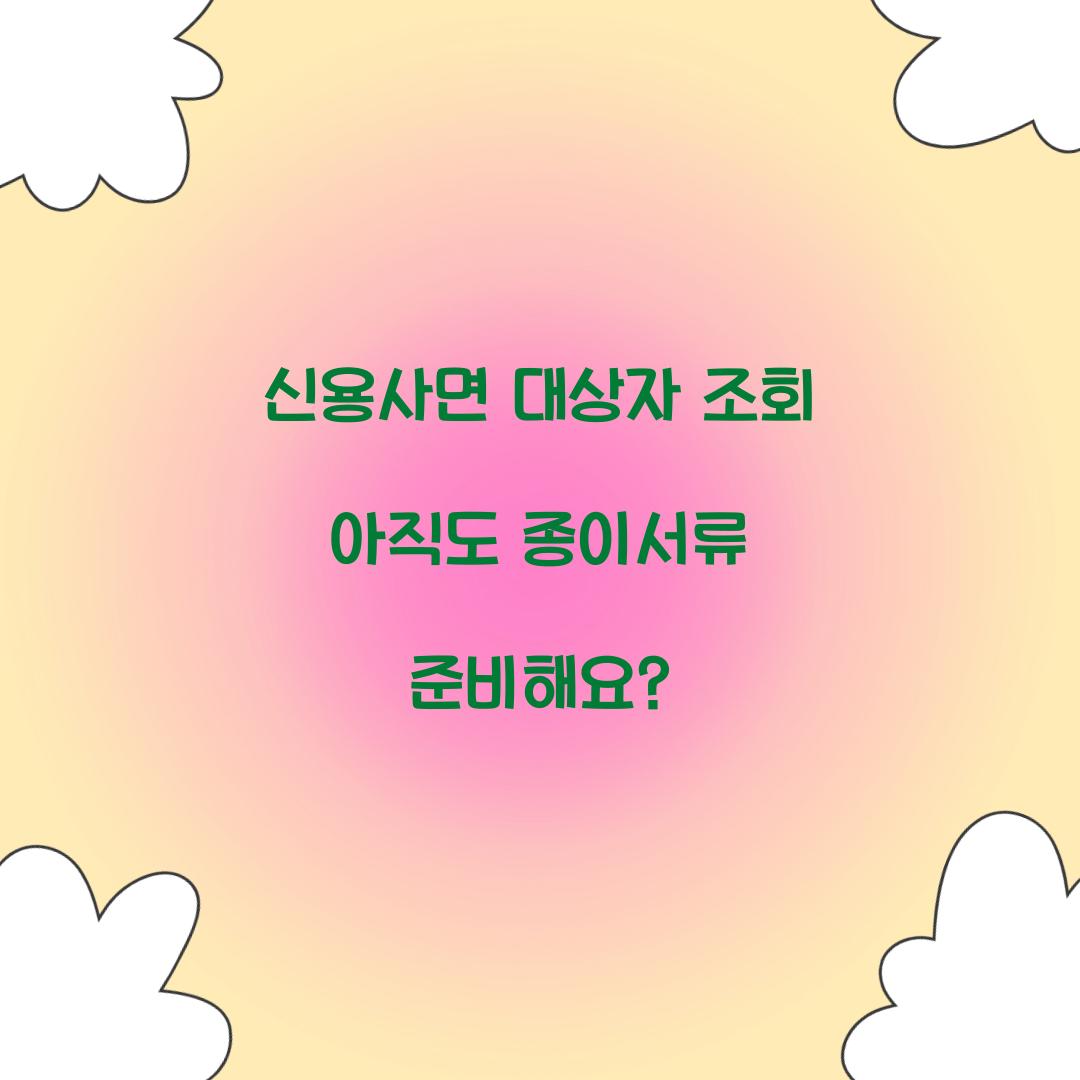 신용사면 대상자 조회 아직도 종이서류 준비해요?