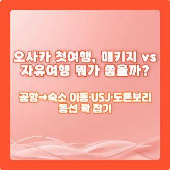 오사카 첫여행, 패키지 vs 자유여행 뭐가 좋을까?|공항→숙소 이동·USJ·도톤보리 동선 꽉 잡기