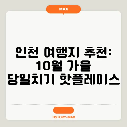 인천 여행지 추천: 10월 가을 당일치기 핫플레이스
