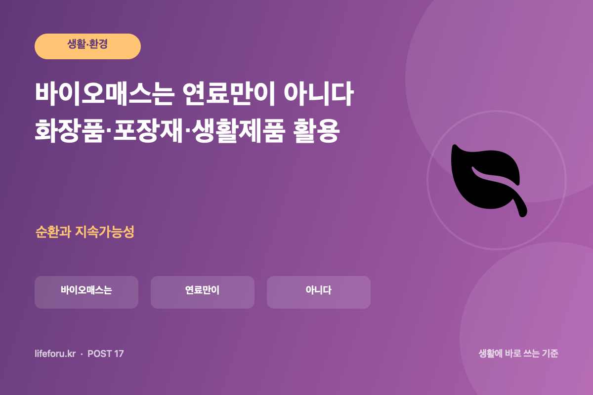 바이오매스는 연료만이 아니다｜화장품·포장재·생활제품 활용 핵심 조건과 판단 기준을 정리한 라이프포유 이미지