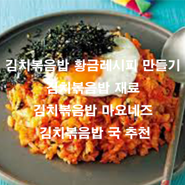 김치볶음밥 황금레시피 만들기 김치볶음밥 재료 김치볶음밥 마요네즈 김치볶음밥 국 추천