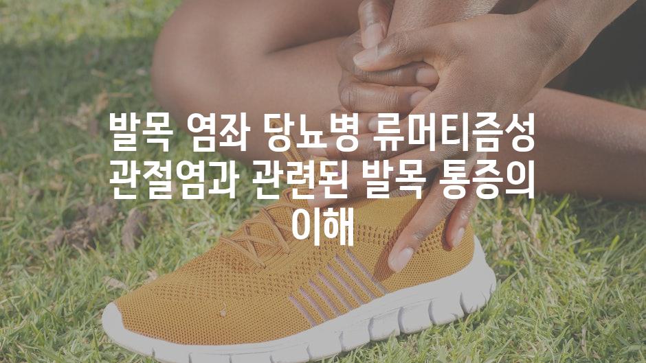 발목 염좌 당뇨병 류머티즘성 관절염과 관련된 발목 통증의 이해