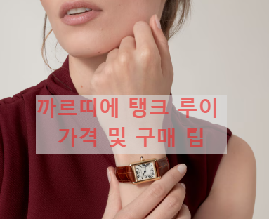 까르띠에 탱크 루이 가격 및 구매 팁