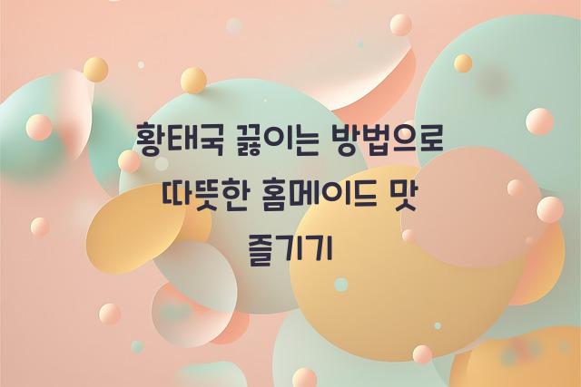 황태국 끓이는 방법