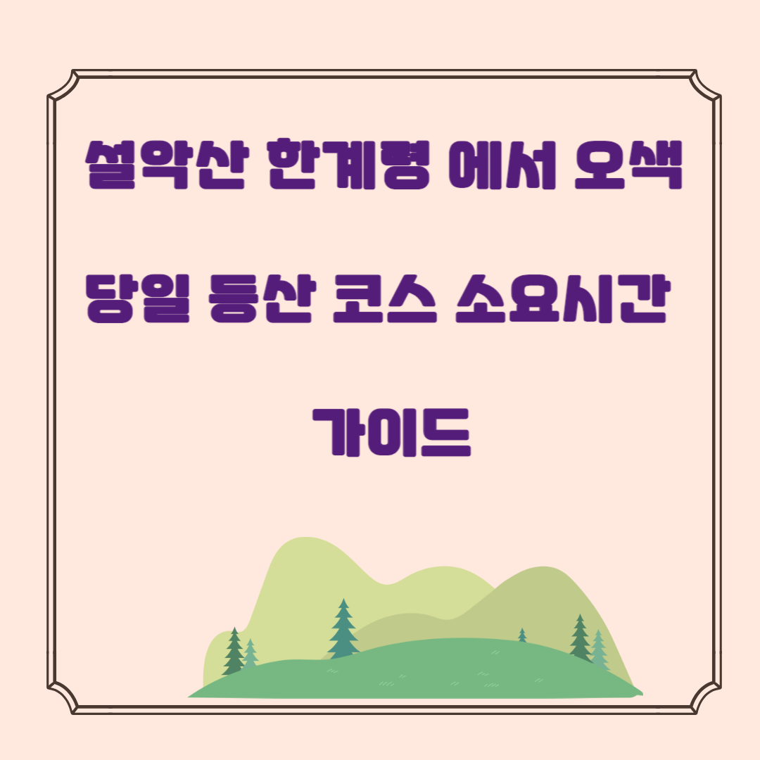 설악산 한계령 에서 오색 당일 등산 코스 소요시간