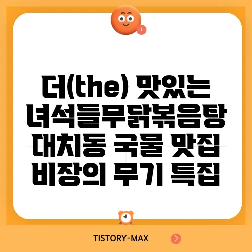더(the) 맛있는 녀석들무닭볶음탕 대치동 국물 맛집 비장의 무기 특집