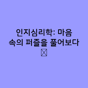 인지심리학: 마음 속의 퍼즐을 풀어보다