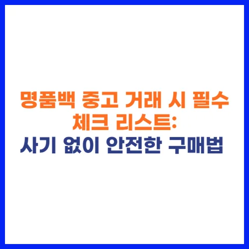 명품백 중고 거래 시 필수 체크 리스트 사기 없이 안전한 구매법 👜