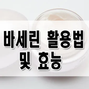 바세린 효능 5가지 피부 보습 활용법 정리_26