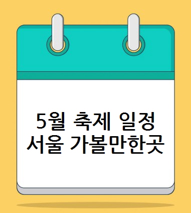 5월 축제 일정 - 서울 가볼만한곳 추천