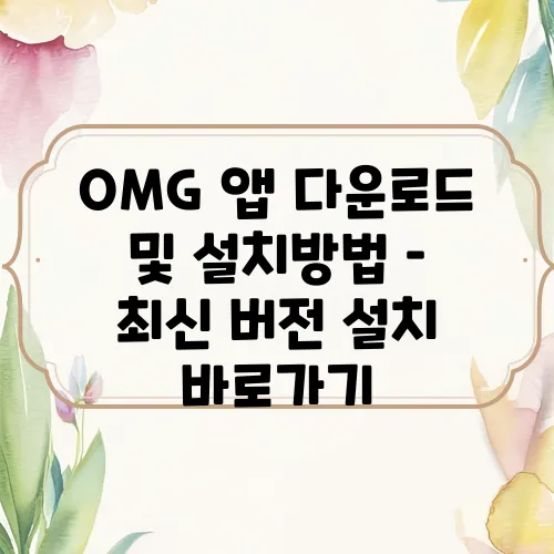 OMG 앱 다운로드 및 설치방법 – 최신 버전 설치 바로가기