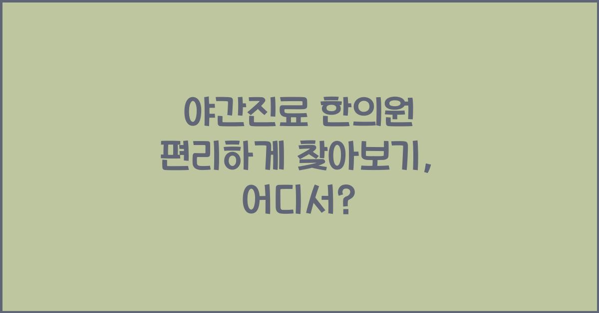 야간진료 한의원 편리하게 찾아보기