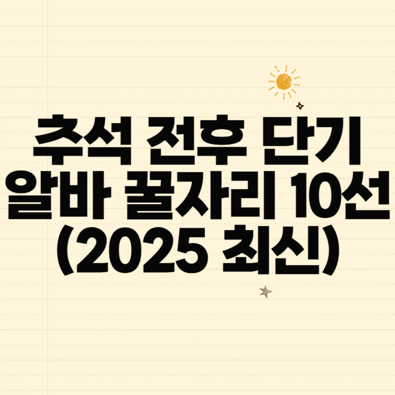 추석 전후 단기 알바 꿀자리 10선 (2025 최신)