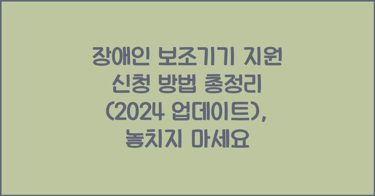 장애인 보조기기 지원 신청 방법 총정리 (2024 업데이트)