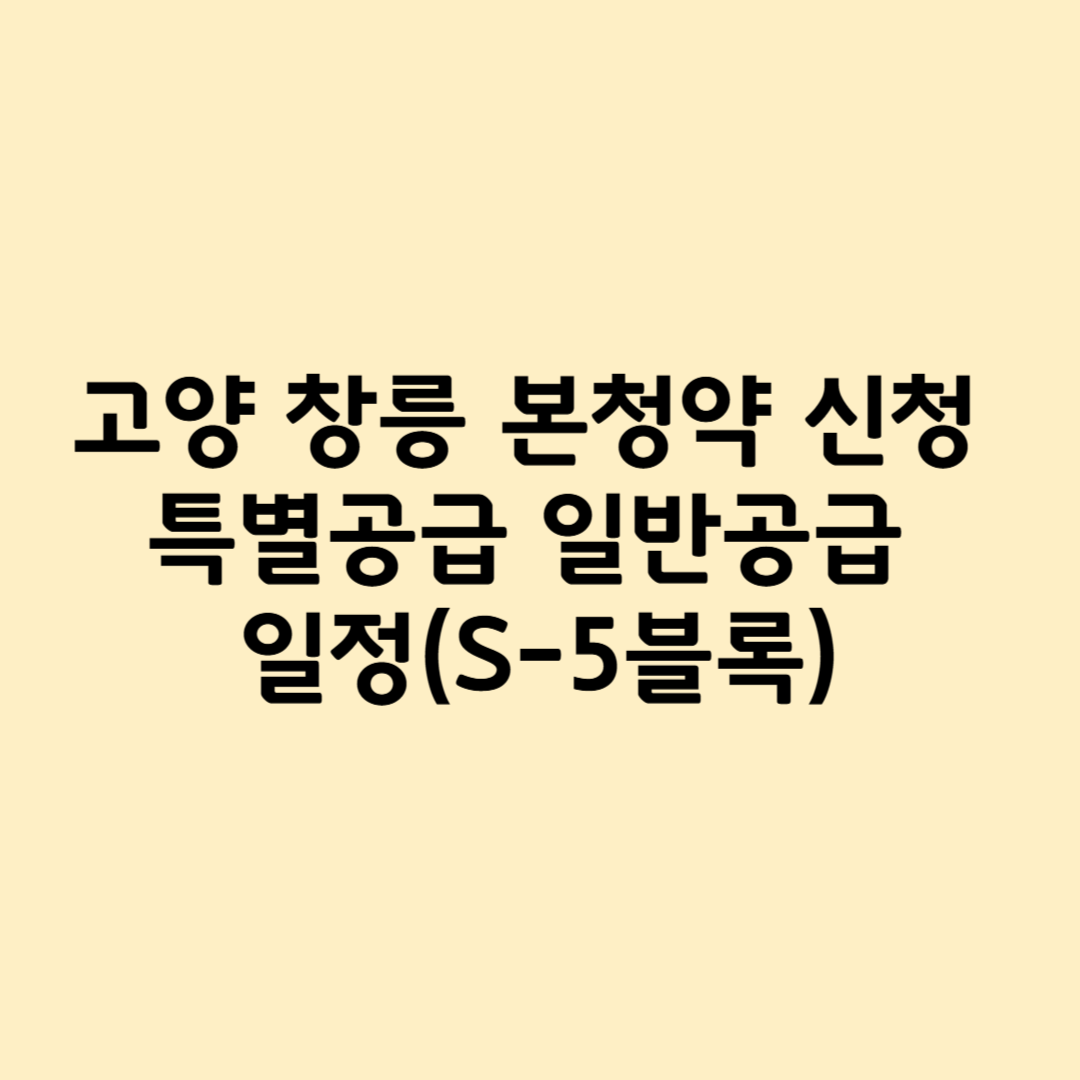 고양 창릉 본청약 신청 특별공급 일반공급 일정(S-5블록)