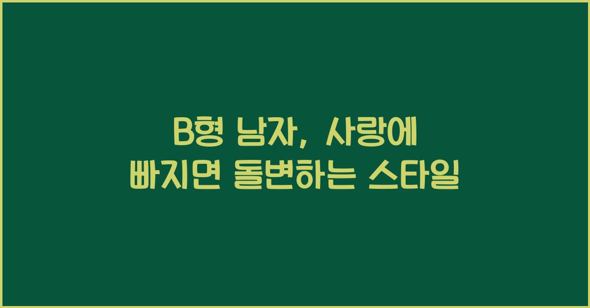 B형 남자, 사랑에 빠지면 돌변하는 스타일