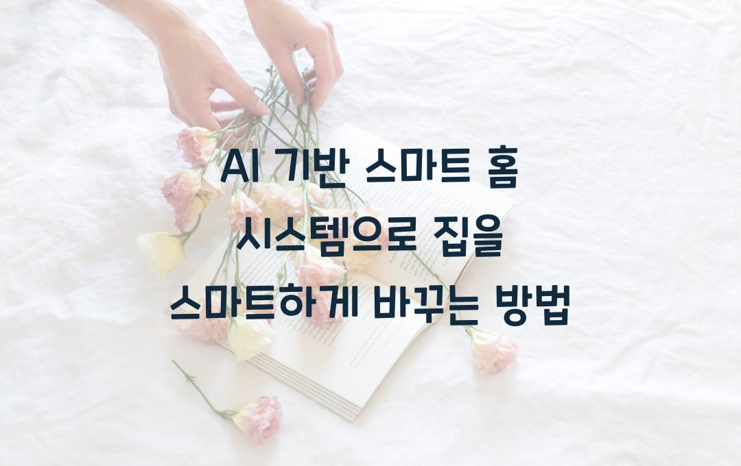AI 기반 스마트 홈 시스템 – 우리 집을 더 똑똑하게 만드는 방법