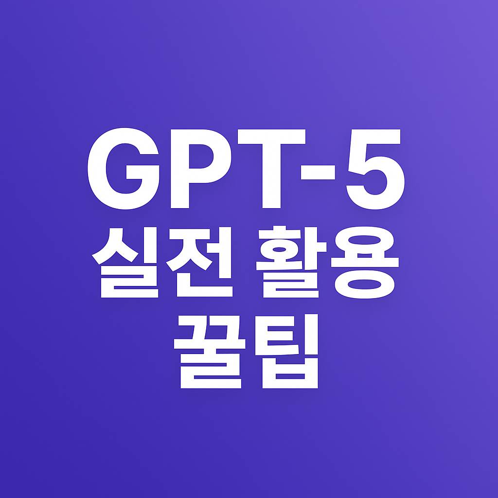 GPT-5 실전 활용 꿀팁