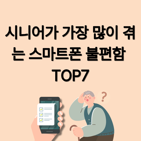 50~60대 시니어가 가장 많이 겪는 스마트폰 불편함 TOP7