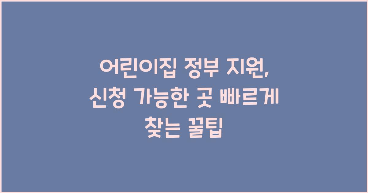 어린이집 정부 지원, 신청 가능한 곳 빠르게 찾는 꿀팁