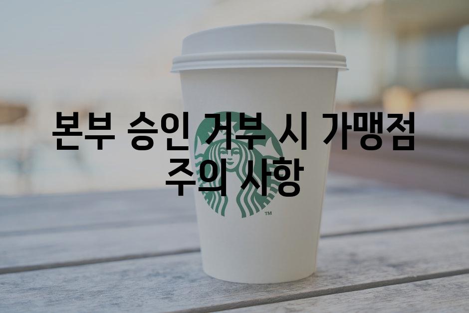 본부 승인 거부 시 가맹점 주의 사항