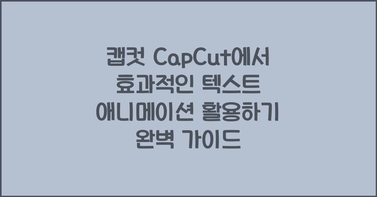 캡컷 capcut에서 효과적인 텍스트 애니메이션 활용하기