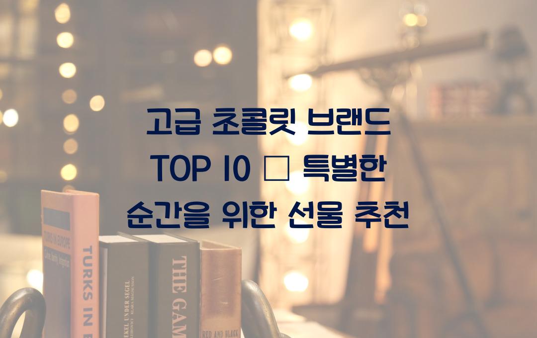 고급 초콜릿 브랜드 TOP 10 – 선물하기 좋은 초콜릿 추천