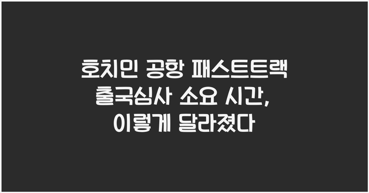 호치민 공항 패스트트랙 출국심사 소요 시간