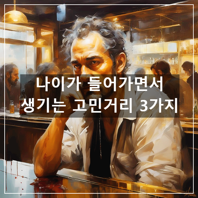 나이가 들어가면서 생기는 고민거리 3가지