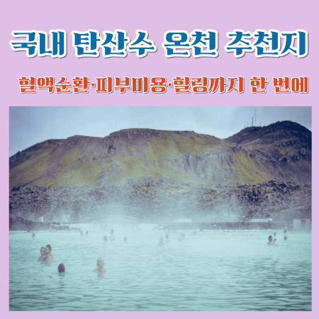 국내 탄산수 온천 추천지 - 혈액순환피부미용 힐링까지 한 번에